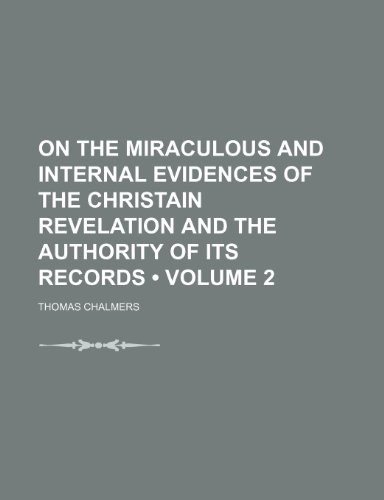 On the Miraculous and Internal Evidences of the Christain Revelation and the Authority of Its Records (Volume 2) (9781153927185) by Chalmers, Thomas
