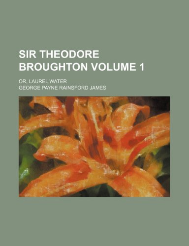 Sir Theodore Broughton Volume 1; Or, Laurel Water (9781153930093) by James, George Payne Rainsford