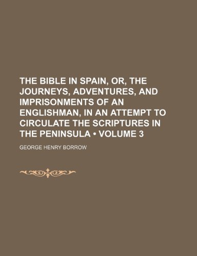 The Bible in Spain, Or, the Journeys, Adventures, and Imprisonments of an Englishman, in an Attempt to Circulate the Scriptures in the Peninsula (Volume 3) (9781153931113) by Borrow, George Henry