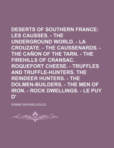 The Deserts of Southern France Volume 1; Les Causses. - The Underground World. - La Crouzate. - The Caussenards. - The Canon of the Tarn. - The ... the Reindeer Hunters. - The Dolmen-Bui (9781153933957) by Baring-Gould, Sabine