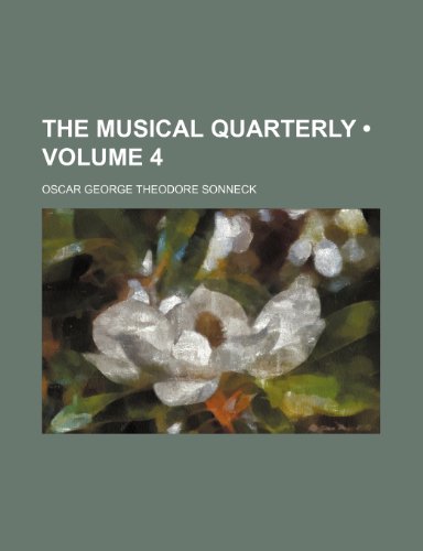 The Musical Quarterly (Volume 4) (9781153935555) by Sonneck, Oscar George Theodore