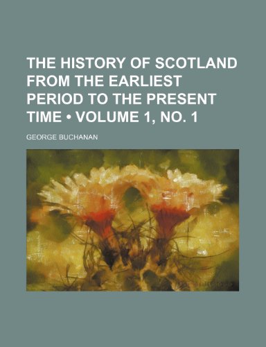 The History of Scotland From the Earliest Period to the Present Time (Volume 1, no. 1) (9781153936774) by Buchanan, George