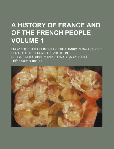 A history of France and of the French people; from the establishment of the Franks in Gaul, to the period of the French Revolution Volume 1 (9781153937542) by Bussey, George Moir