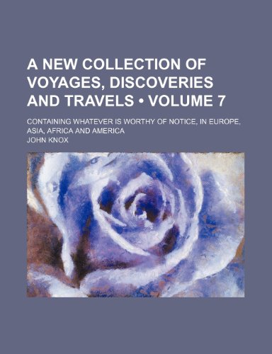 A New Collection of Voyages, Discoveries and Travels (Volume 7); Containing Whatever Is Worthy of Notice, in Europe, Asia, Africa and America (9781153938044) by Knox, John