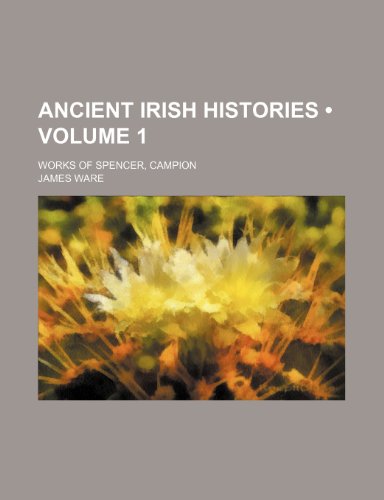 Ancient Irish Histories (Volume 1); Works of Spencer, Campion (9781153939768) by Ware, James