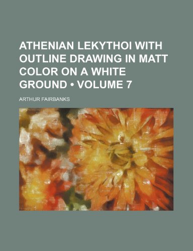 Athenian Lekythoi with Outline Drawing in Matt Color on a White Ground (Volume 7) (9781153940597) by Fairbanks, Arthur