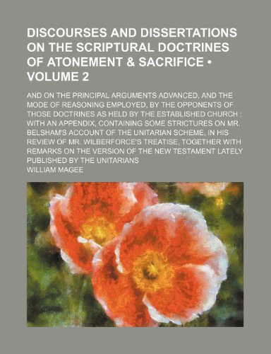 Discourses and dissertations on the scriptural doctrines of atonement & sacrifice (Volume 2); and on the principal arguments advanced, and the mode of ... held by the established church with an appen (9781153943871) by Magee, William