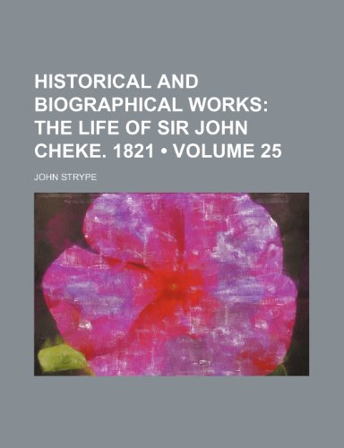Historical and Biographical Works (Volume 25); The Life of Sir John Cheke. 1821 (9781153945110) by Strype, John