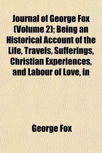 Journal of George Fox (Volume 2); Being an Historical Account of the Life, Travels, Sufferings, Christian Experiences, and Labour of Love, in the Work ... Eminent and Faithful Servant of Jesus Christ (9781153947169) by Fox, George