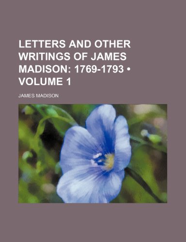 Letters and Other Writings of James Madison (Volume 1); 1769-1793 (9781153947299) by Madison, James