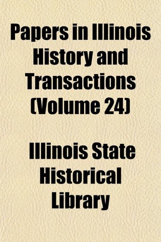 Papers in Illinois History and Transactions (Volume 24) (9781153952866) by Library, Illinois State Historical
