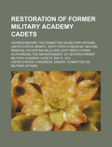 Restoration of Former Military Academy Cadets: Hearing Before the Committee on Military Affairs, United States Senate, Sixty-Third Congress, Second ... Former Military Academy Cadets, May 8, 1914 (9781153957397) by United States Committee On Military Affa