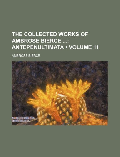 The Collected Works of Ambrose Bierce (Volume 11); Antepenultimata (9781153960977) by Bierce, Ambrose