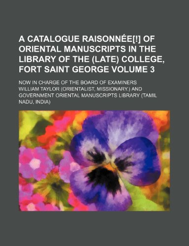 A catalogue raisonnÃ©e[!] of oriental manuscripts in the library of the (late) college, Fort Saint George; now in charge of the Board of Examiners Volume 3 (9781153962957) by Taylor, William