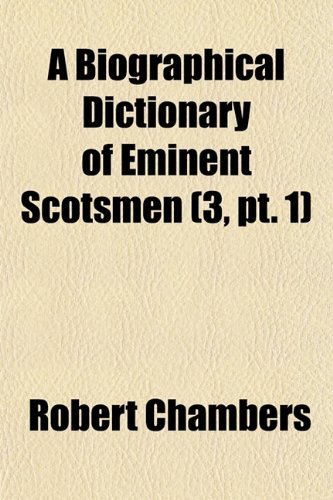 A Biographical Dictionary of Eminent Scotsmen (Volume 3, pt. 1) (9781153964227) by Chambers, Robert