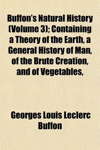 Buffon's Natural History (Volume 3); Containing a Theory of the Earth, a General History of Man, of the Brute Creation, and of Vegetables, Minerals, &c. &c (9781153967761) by Buffon, Georges Louis Leclerc