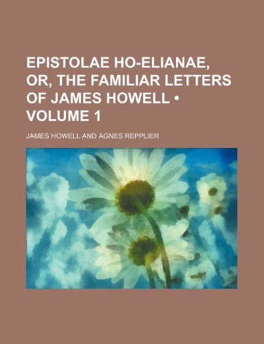 Epistolae Ho-Elianae, Or, the Familiar Letters of James Howell (Volume 1) (9781153969925) by Howell, James