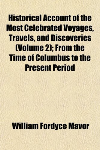 Historical Account of the Most Celebrated Voyages, Travels, and Discoveries (Volume 2); From the Time of Columbus to the Present Period (9781153971409) by Mavor, William Fordyce