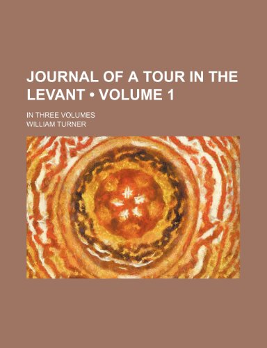 Journal of a Tour in the Levant (Volume 1); In Three Volumes (9781153973953) by Turner, William