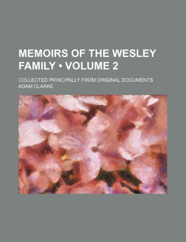 Memoirs of the Wesley family (Volume 2); collected principally from original documents (9781153974127) by Clarke, Adam