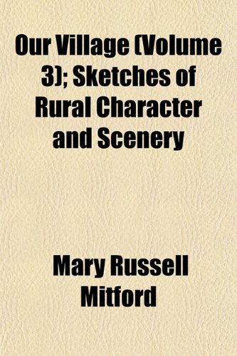 Our Village (Volume 3); Sketches of Rural Character and Scenery (9781153975063) by Mitford, Mary Russell