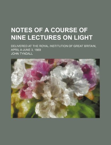 Notes of a course of nine lectures on light; delivered at the Royal Institution of Great Britain, April 8-June 3, 1869 (9781153976053) by Tyndall, John