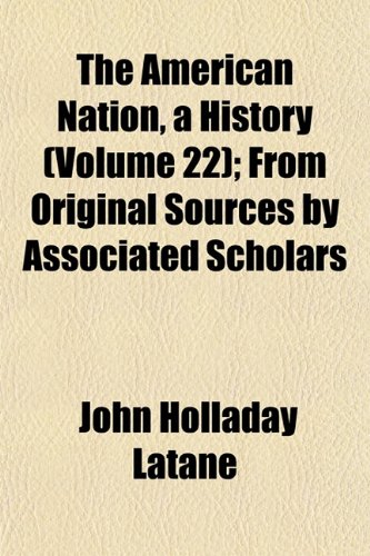 The American Nation, a History (Volume 22); From Original Sources by Associated Scholars (9781153982566) by LatanÃ©, John Holladay