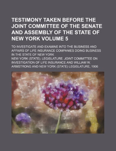 9781153982887: Testimony taken before the Joint committee of the Senate and Assembly of the state of New York Volume 5; to investigate and examine into the business ... doing business in the state of New York