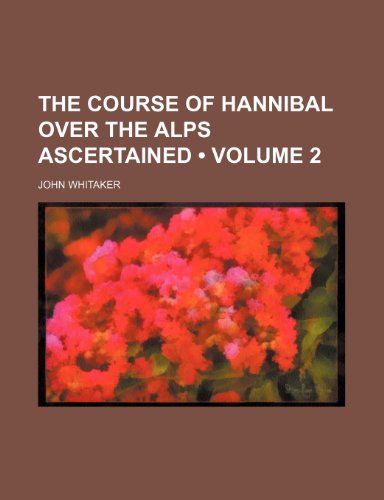 The Course of Hannibal Over the Alps Ascertained (Volume 2) (9781153986540) by Whitaker, John