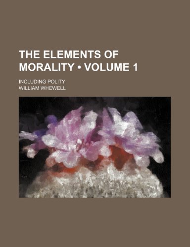 The Elements of Morality (Volume 1); Including Polity (9781153987059) by Whewell, William
