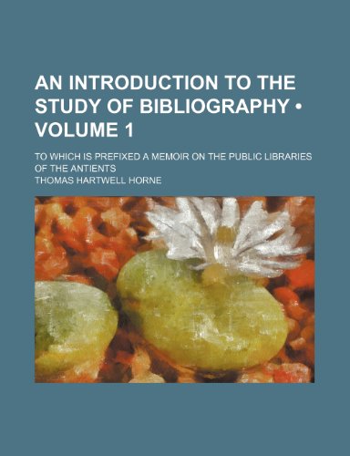 An introduction to the study of bibliography (Volume 1); to which is prefixed A memoir on the public libraries of the antients (9781153987257) by Horne, Thomas Hartwell