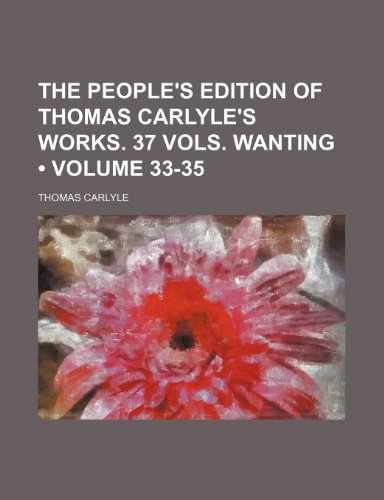 The People's Edition of Thomas Carlyle's Works. 37 Vols. Wanting (Volume 33-35) (9781153989084) by Carlyle, Thomas