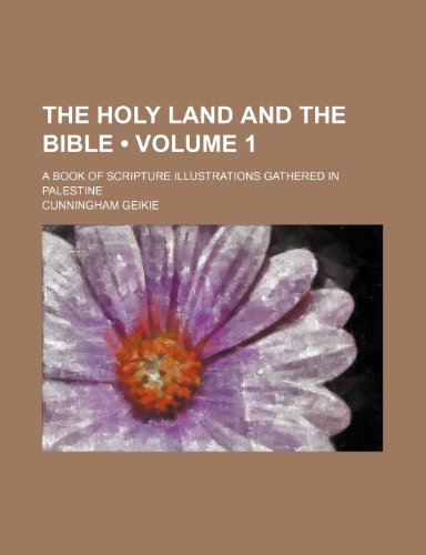 The Holy Land and the Bible (Volume 1); A Book of Scripture Illustrations Gathered in Palestine (9781153990578) by Geikie, Cunningham