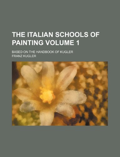 The Italian schools of painting Volume 1; based on the Handbook of Kugler (9781153990875) by Kugler, Franz