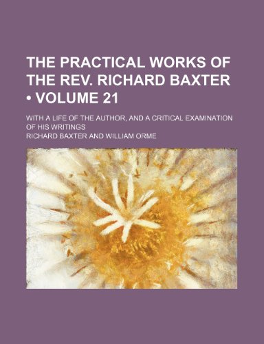 The Practical Works of the REV. Richard Baxter (Volume 21); With a Life of the Author, and a Critical Examination of His Writings (9781153992138) by Baxter, Richard