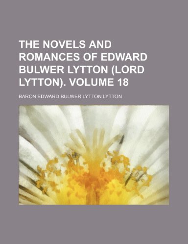 The novels and romances of Edward Bulwer Lytton (Lord Lytton). Volume 18 (9781153992749) by Lytton, Baron Edward Bulwer Lytton