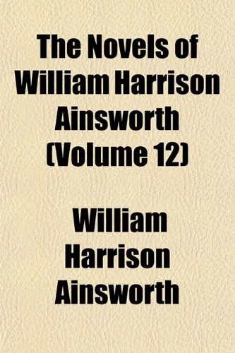 The Novels of William Harrison Ainsworth (Volume 12) (9781153994682) by Ainsworth, William Harrison