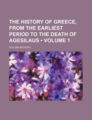 The History of Greece, From the Earliest Period to the Death of Agesilaus (Volume 1) (9781153995108) by Mitford, William