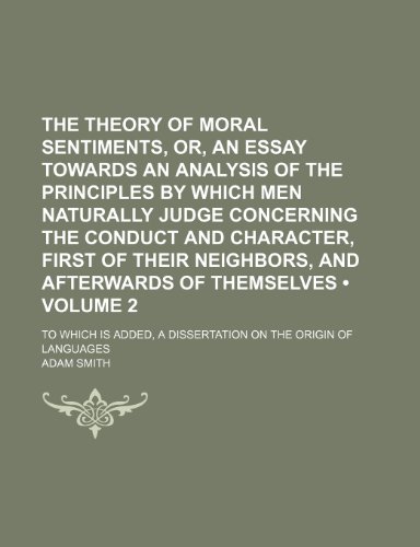 The Theory of Moral Sentiments, Or, an Essay Towards an Analysis of the Principles by Which Men Naturally Judge Concerning the Conduct and Character, ... 2); To Which Is Added, a Dissertation on t (9781153998833) by Smith, Adam