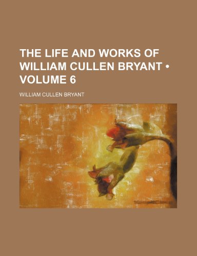 The Life and Works of William Cullen Bryant (Volume 6) (9781153999694) by Bryant, William Cullen