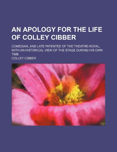 An Apology for the Life of Colley Cibber; Comedian, and Late Patentee of the Theatre-Royal With an Historical View of the Stage During His Own Time (9781154001365) by Cibber, Colley