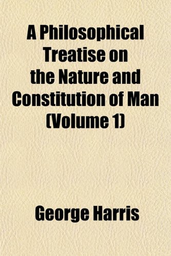 A Philosophical Treatise on the Nature and Constitution of Man (Volume 1) (9781154002423) by Harris, George