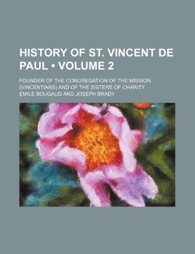 History of St. Vincent de Paul (Volume 2); Founder of the Congregation of the Mission (Vincentians) and of the Sisters of Charity (9781154005974) by Bougaud, Emile