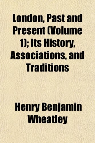 London, Past and Present (Volume 1); Its History, Associations, and Traditions (9781154007459) by Wheatley, Henry Benjamin