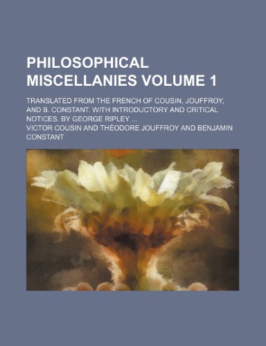 Philosophical miscellanies; translated from the French of Cousin, Jouffroy, and B. Constant. With introductory and critical notices. By George Ripley Volume 1 (9781154009521) by Cousin, Victor