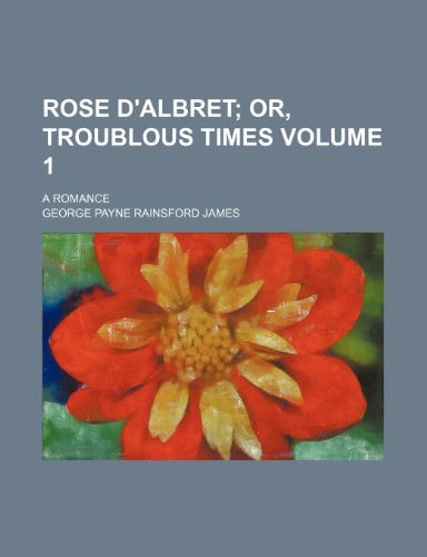 Rose d'Albret Volume 1; or, Troublous times. A romance (9781154011357) by James, George Payne Rainsford