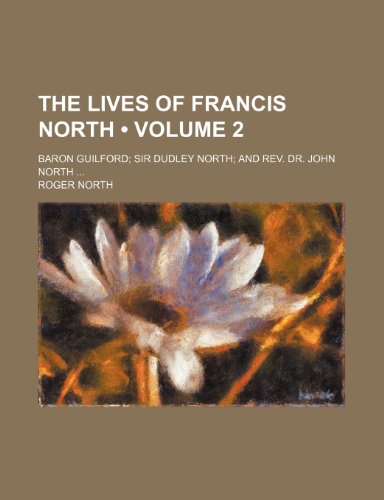 The Lives of Francis North (Volume 2); Baron Guilford Sir Dudley North and Rev. Dr. John North (9781154012972) by North, Roger