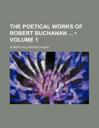 The Poetical Works of Robert Buchanan (Volume 1) (9781154014938) by Buchanan, Robert Williams