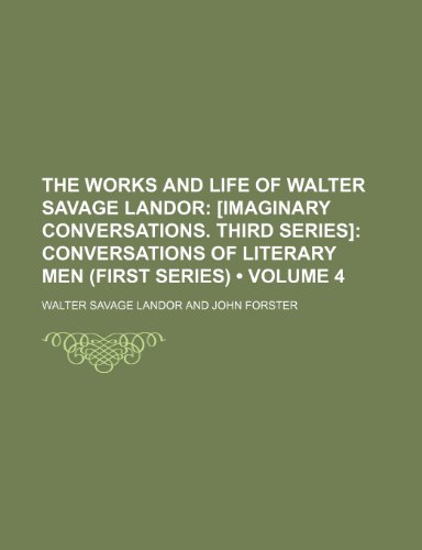 The Works and Life of Walter Savage Landor (Volume 4); [Imaginary Conversations. Third Series] Conversations of Literary Men (First Series) (9781154016017) by Landor, Walter Savage