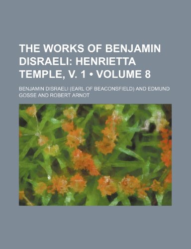 The Works of Benjamin Disraeli (Volume 8); Henrietta Temple, v. 1 (9781154016079) by Disraeli, Benjamin